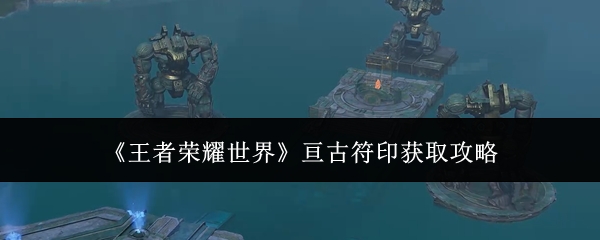 王者荣耀世界亘古符印怎么获取_https://www.qudong520.com_游戏攻略_第1张
